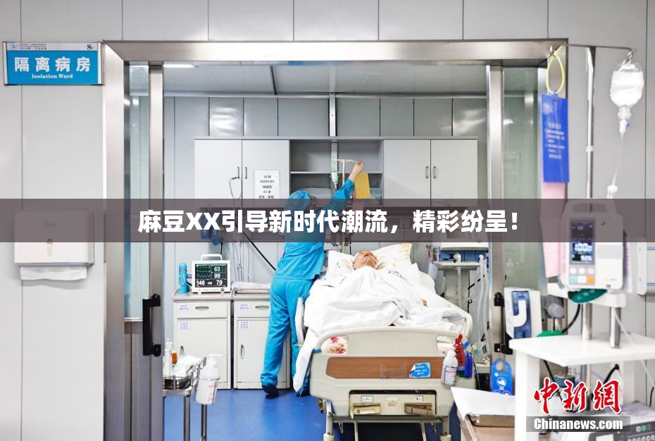 麻豆XX引导新时代潮流，精彩纷呈！