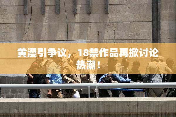 黄漫引争议，18禁作品再掀讨论热潮！