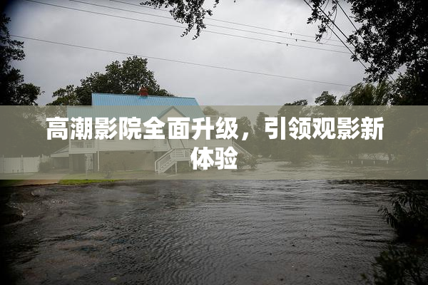 高潮影院全面升级，引领观影新体验