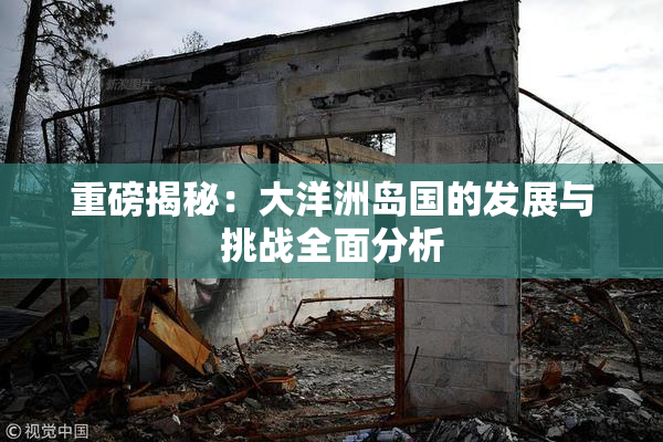 重磅揭秘：大洋洲岛国的发展与挑战全面分析