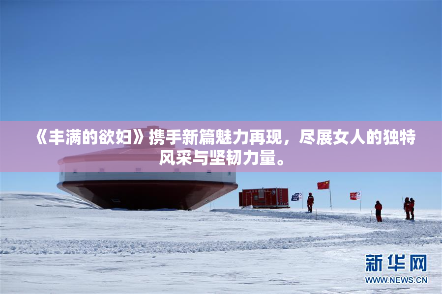 《丰满的欲妇》携手新篇魅力再现，尽展女人的独特风采与坚韧力量。