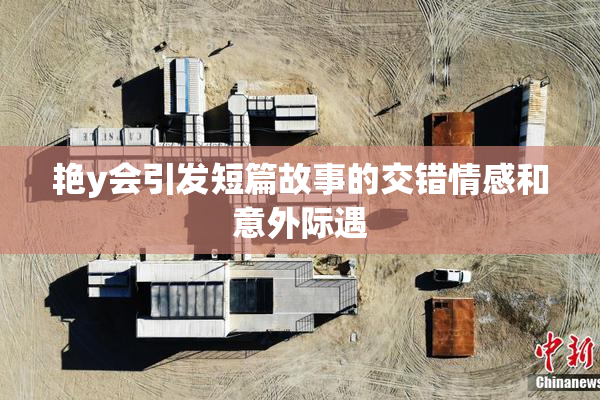 艳y会引发短篇故事的交错情感和意外际遇