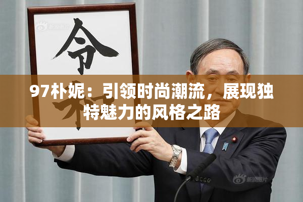 97朴妮：引领时尚潮流，展现独特魅力的风格之路