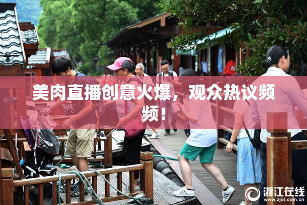 美肉直播创意火爆，观众热议频频！