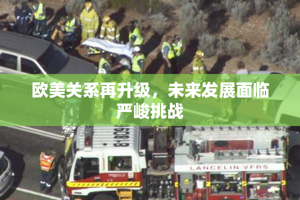 欧美关系再升级，未来发展面临严峻挑战