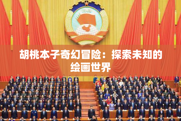 胡桃本子奇幻冒险：探索未知的绘画世界
