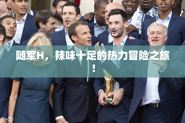随军H，辣味十足的热力冒险之旅！