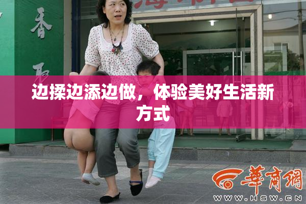 边揉边添边做，体验美好生活新方式