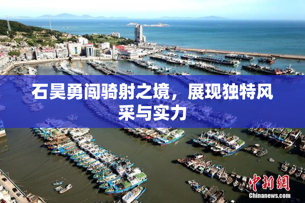 石昊勇闯骑射之境，展现独特风采与实力