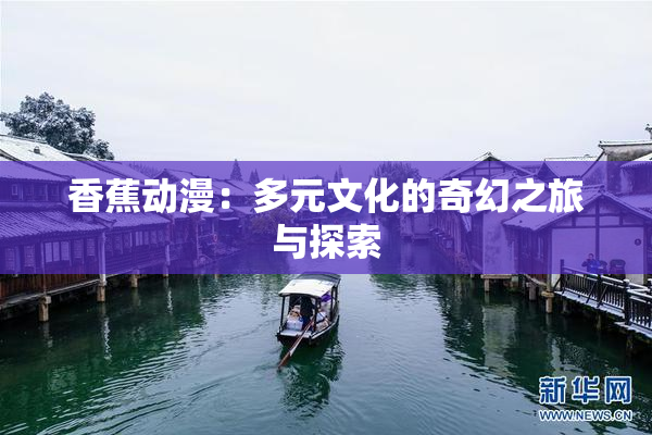 香蕉动漫：多元文化的奇幻之旅与探索