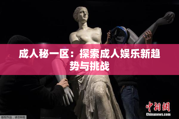 成人秘一区：探索成人娱乐新趋势与挑战