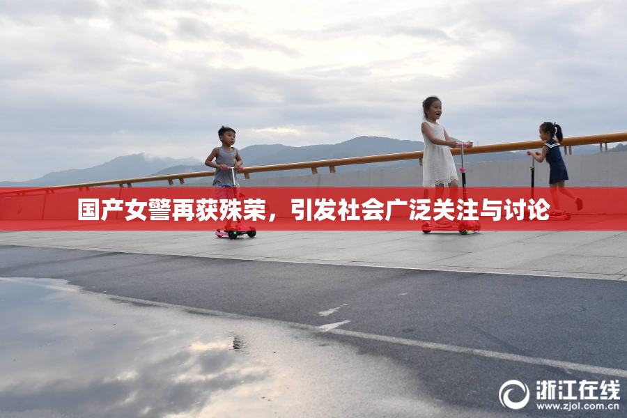 国产女警再获殊荣，引发社会广泛关注与讨论