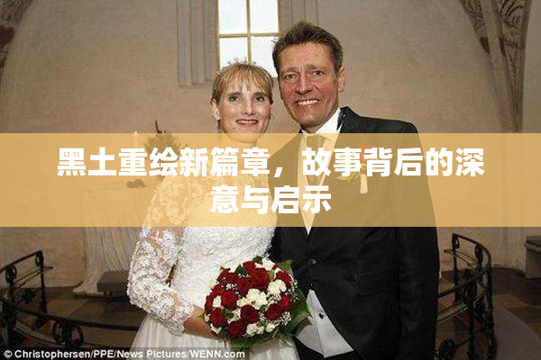黑土重绘新篇章，故事背后的深意与启示