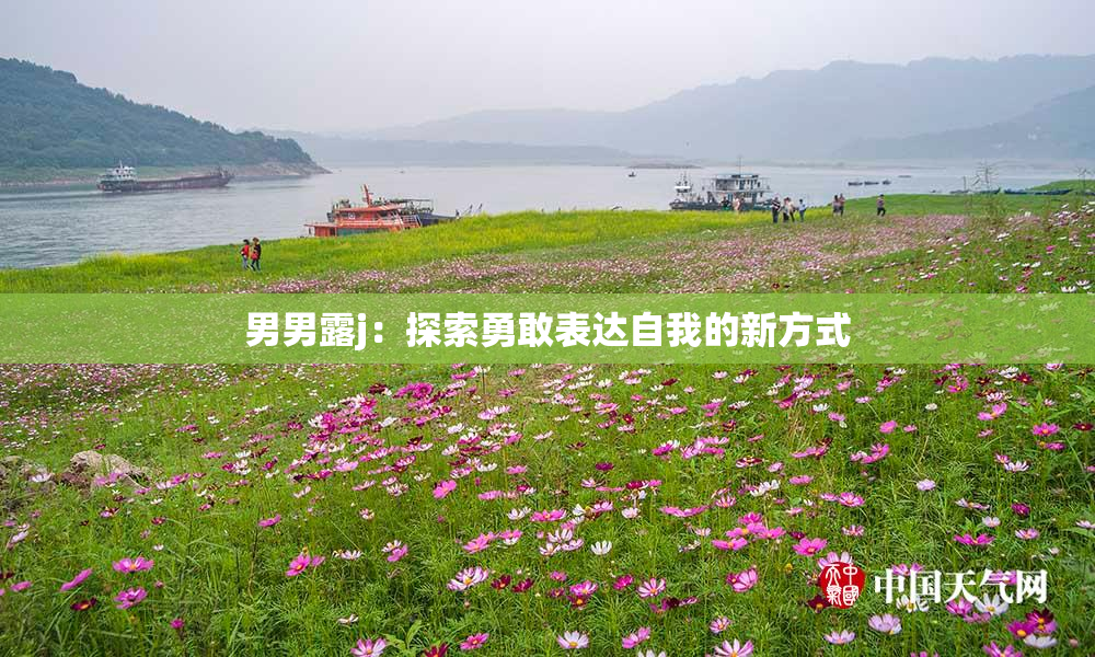 男男露j：探索勇敢表达自我的新方式