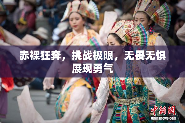 赤裸狂奔，挑战极限，无畏无惧展现勇气