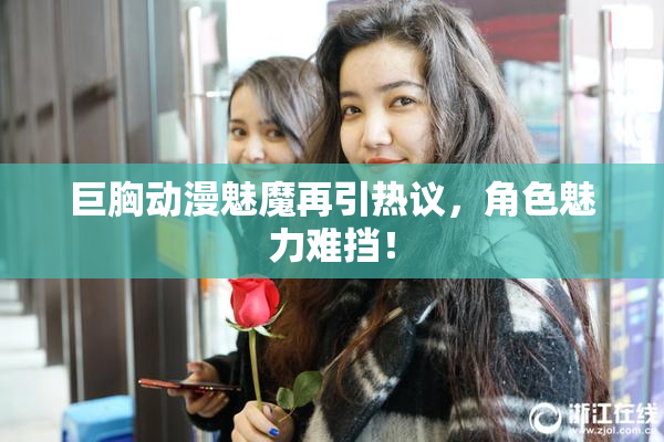 巨胸动漫魅魔再引热议，角色魅力难挡！