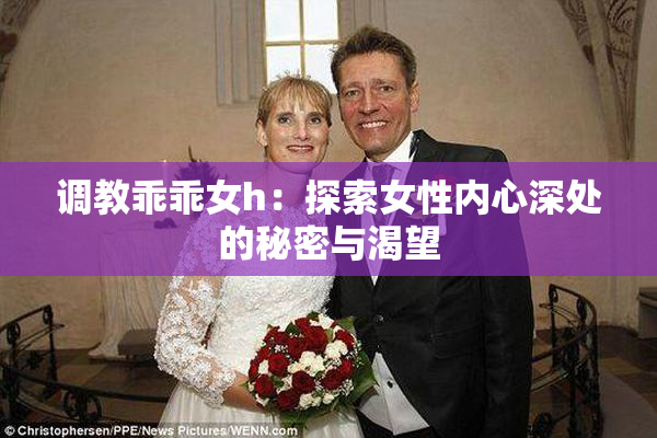 调教乖乖女h：探索女性内心深处的秘密与渴望