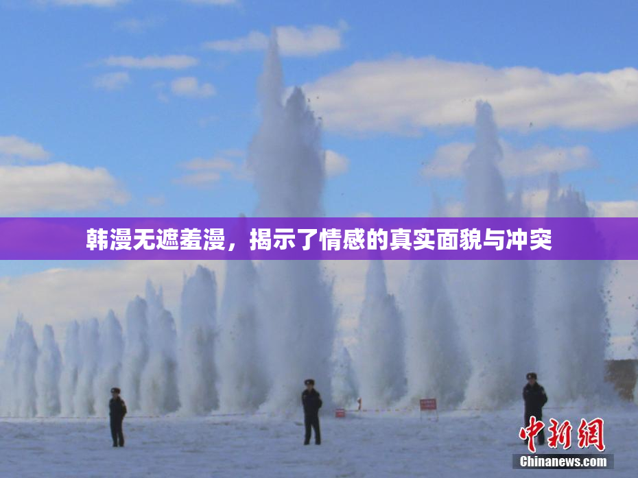 韩漫无遮羞漫，揭示了情感的真实面貌与冲突