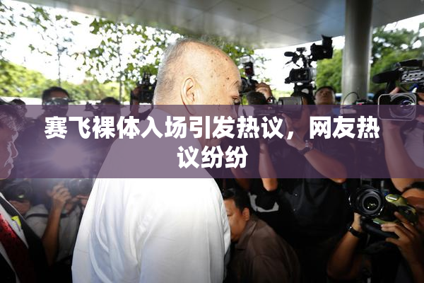赛飞裸体入场引发热议，网友热议纷纷