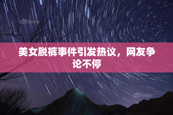 美女脱裤事件引发热议，网友争论不停