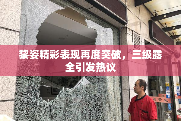 黎姿精彩表现再度突破，三级露全引发热议