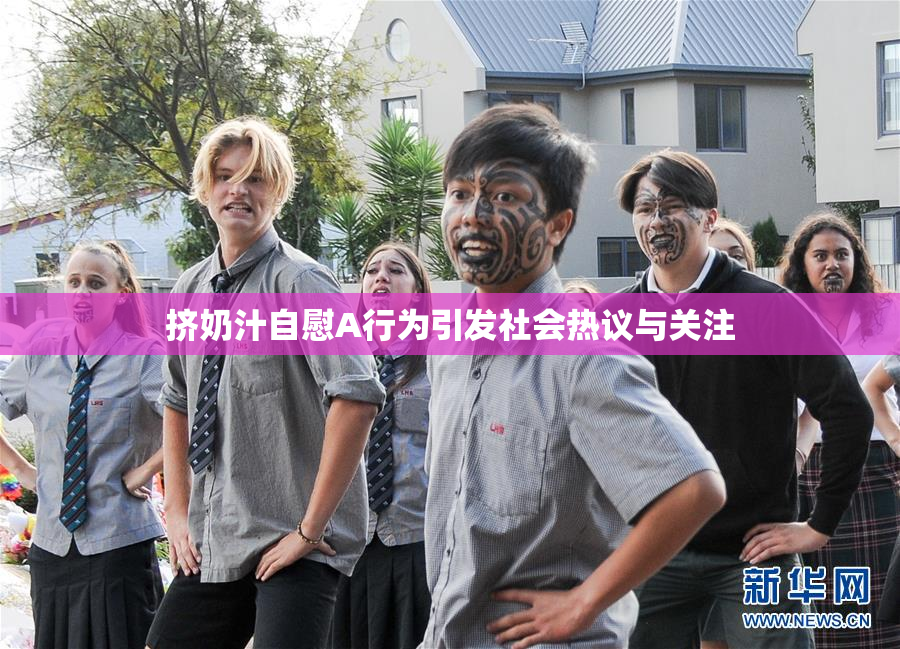挤奶汁自慰A行为引发社会热议与关注