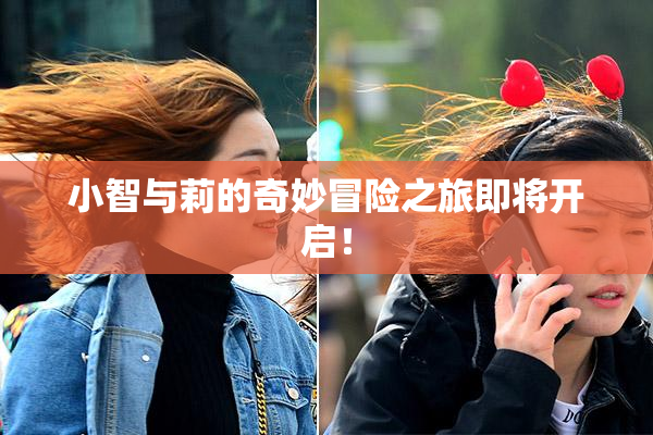 小智与莉的奇妙冒险之旅即将开启！