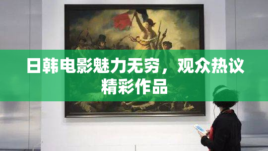 日韩电影魅力无穷，观众热议精彩作品
