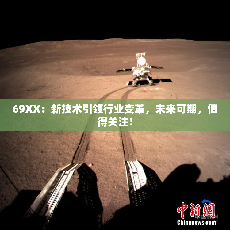 69ΧΧ：新技术引领行业变革，未来可期，值得关注！