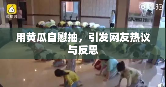 用黄瓜自慰抽，引发网友热议与反思