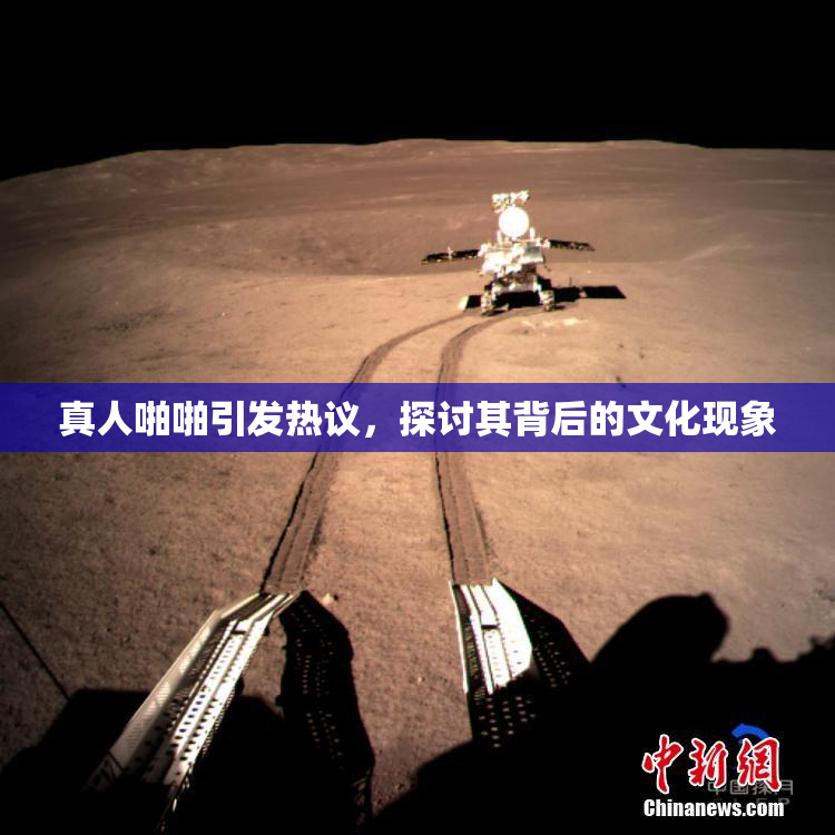真人啪啪引发热议，探讨其背后的文化现象