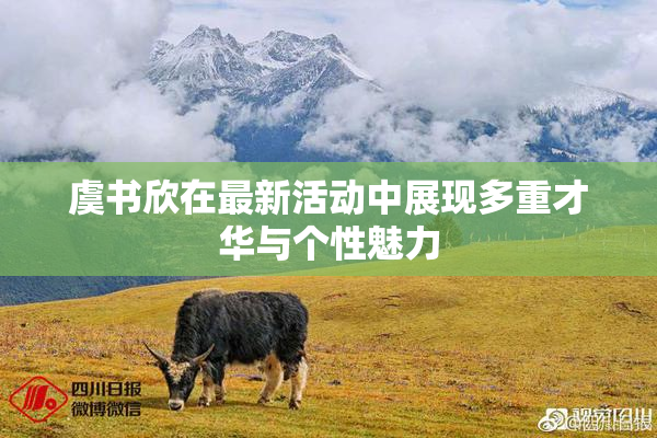 虞书欣在最新活动中展现多重才华与个性魅力