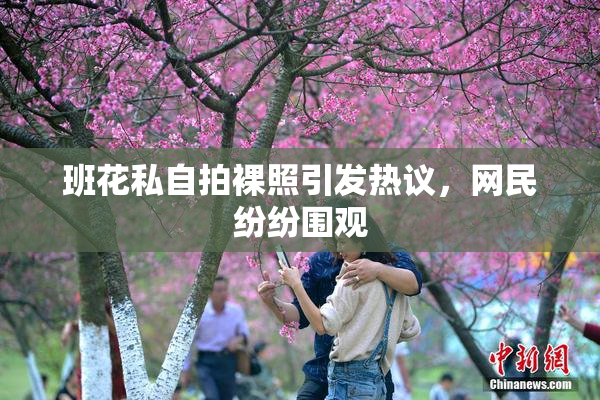 班花私自拍裸照引发热议，网民纷纷围观
