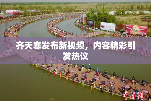 齐天寒发布新视频，内容精彩引发热议