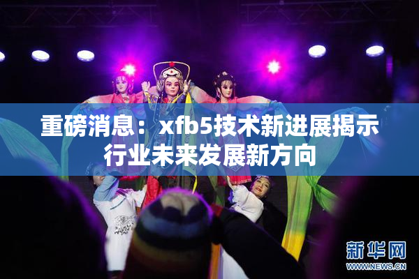 重磅消息：xfb5技术新进展揭示行业未来发展新方向
