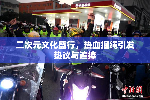 二次元文化盛行，热血捆绳引发热议与追捧