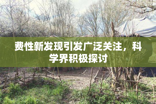 费性新发现引发广泛关注，科学界积极探讨