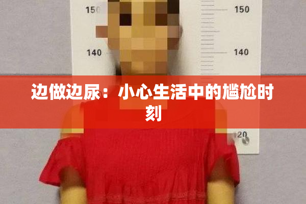 边做边尿：小心生活中的尴尬时刻