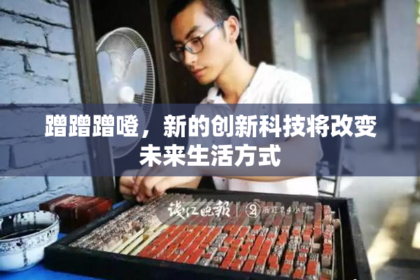 蹭蹭蹭噔，新的创新科技将改变未来生活方式