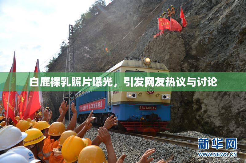 白鹿裸乳照片曝光，引发网友热议与讨论