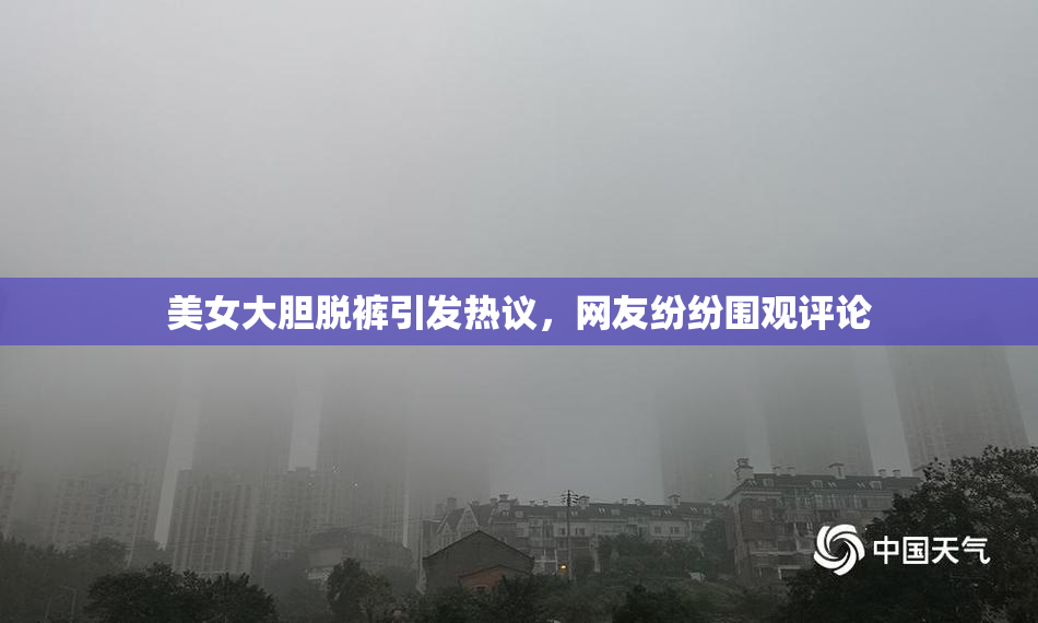 美女大胆脱裤引发热议，网友纷纷围观评论
