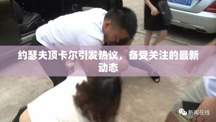 约瑟夫顶卡尔引发热议，备受关注的最新动态
