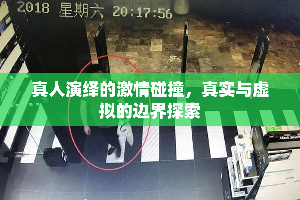 真人演绎的激情碰撞，真实与虚拟的边界探索