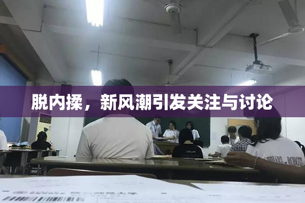 脱内揉，新风潮引发关注与讨论