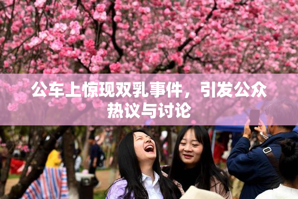 公车上惊现双乳事件，引发公众热议与讨论