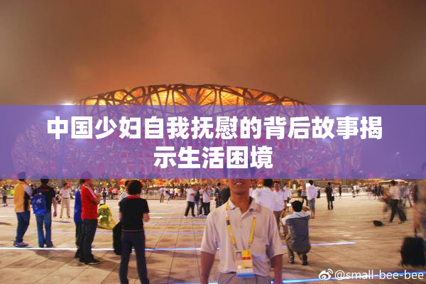中国少妇自我抚慰的背后故事揭示生活困境