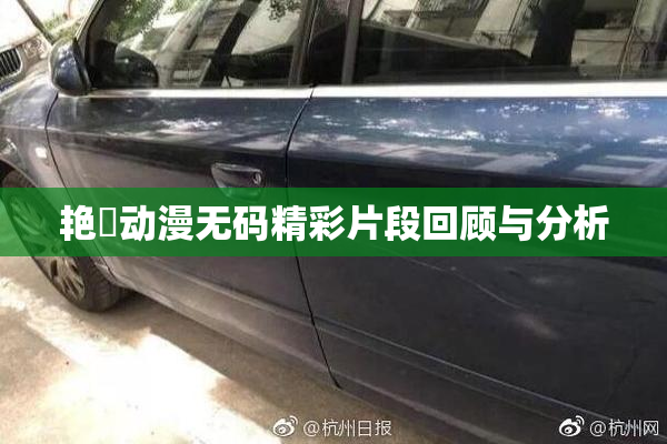 艳鉧动漫无码精彩片段回顾与分析