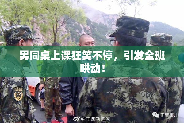 男同桌上课狂笑不停，引发全班哄动！