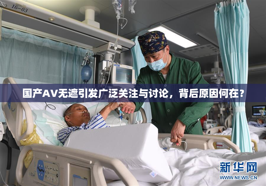 国产AV无遮引发广泛关注与讨论，背后原因何在？