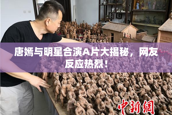 唐嫣与明星合演A片大揭秘，网友反应热烈！